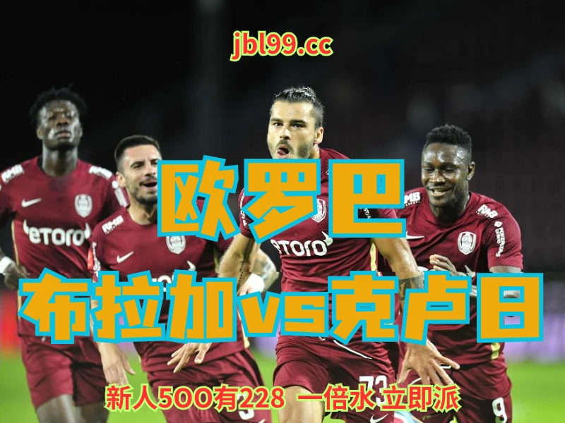 新葡京博彩官网、2026世界杯、足球推荐、足球预测、欧罗巴推荐、五大联赛、克卢日