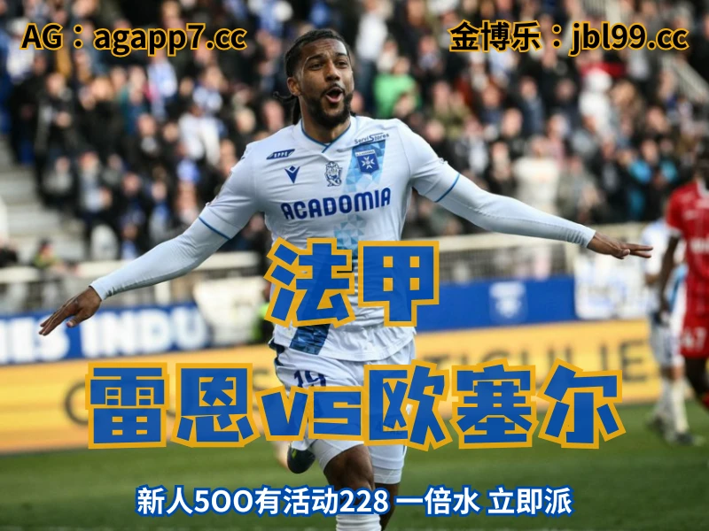 新葡京博彩官网、2026世界杯、足球推荐、足球预测、法甲推荐、五大联赛、欧塞尔