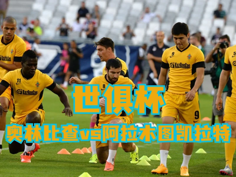 澳门新葡京博彩官网、2026世界杯、足球推荐、足球预测、欧冠杯推荐、五大联赛、阿拉木图凯拉特