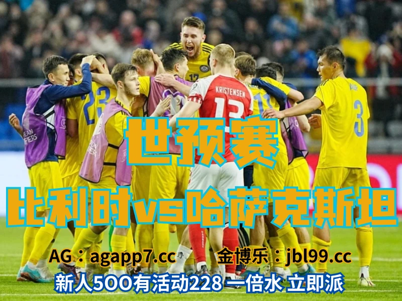 新葡京博彩官网、2026世界杯、足球推荐、足球预测、世预赛推荐、五大联赛、哈萨克斯坦男足