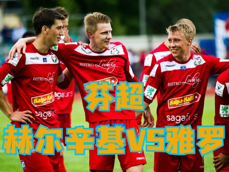 澳门新葡京博彩官网、2026世界杯、足球推荐、足球预测、芬超推荐、五大联赛、雅罗