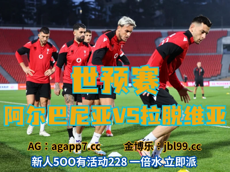 澳门新葡京博彩官网、2026世界杯、足球推荐、足球预测、世预赛推荐、五大联赛、阿尔巴尼亚男足