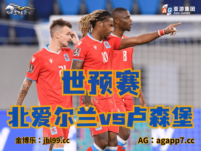 新葡京博彩官网、2026世界杯、足球推荐、足球预测、世预赛推荐、五大联赛、卢森堡男足