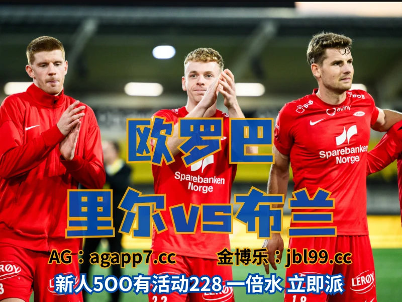 新葡京博彩官网、2026世界杯、足球推荐、足球预测、欧罗巴推荐、五大联赛、布兰 新葡京博彩官网、2026世界杯、足球推荐、足球预测、欧罗巴推荐、五大联赛、布兰