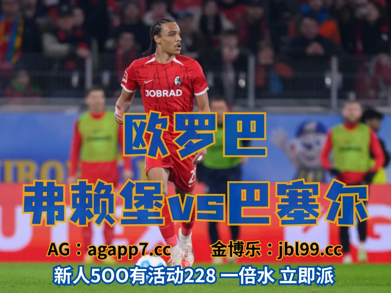 新葡京博彩官网、2026世界杯、足球推荐、足球预测、欧罗巴推荐、五大联赛、弗赖堡