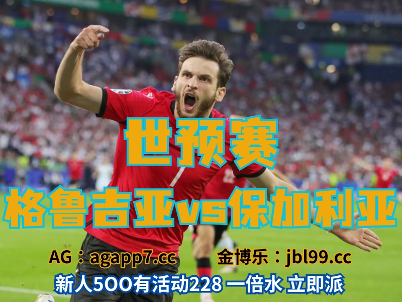 澳门新葡京博彩官网、2026世界杯、足球推荐、足球预测、世预赛推荐、五大联赛、格鲁吉亚男足